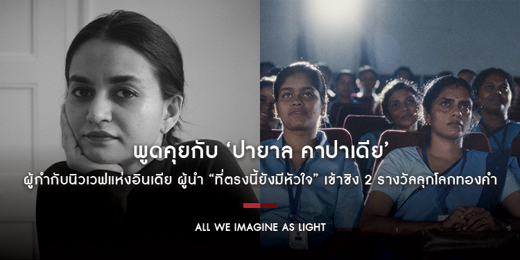 พูดคุยกับ ‘ปายาล คาปาเดีย’ ผู้กำกับนิวเวฟแห่งอินเดีย ผู้นำ “All We Imagine as Light ที่ตรงนี้ยังมีหัวใจ” เข้าชิง 2 รางวัลลุกโลกทองคำ